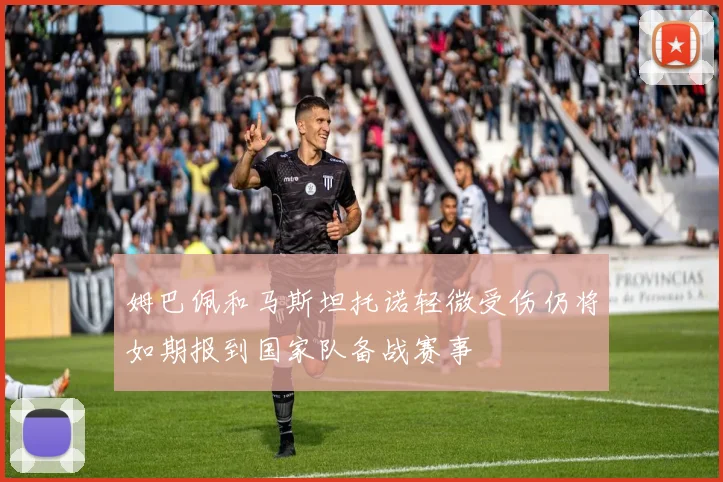 姆巴佩和马斯坦托诺轻微受伤仍将如期报到国家队备战赛事