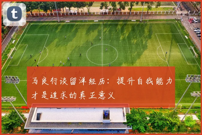 马良行谈留洋经历：提升自我能力才是追求的真正意义