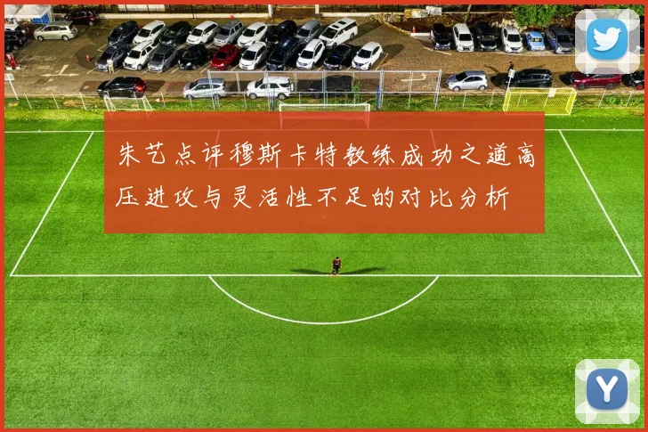朱艺点评穆斯卡特教练成功之道高压进攻与灵活性不足的对比分析