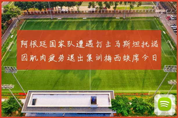 阿根廷国家队遭遇打击马斯坦托诺因肌肉疲劳退出集训梅西缺席今日比赛