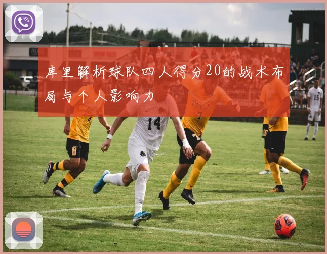 库里解析球队四人得分20的战术布局与个人影响力