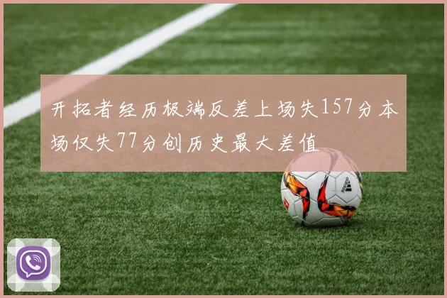 开拓者经历极端反差上场失157分本场仅失77分创历史最大差值