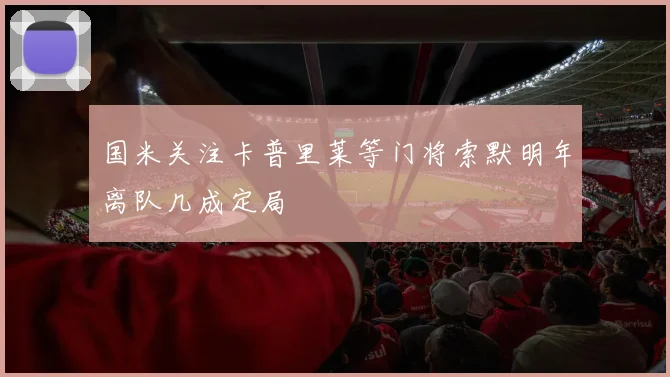 国米关注卡普里莱等门将索默明年离队几成定局