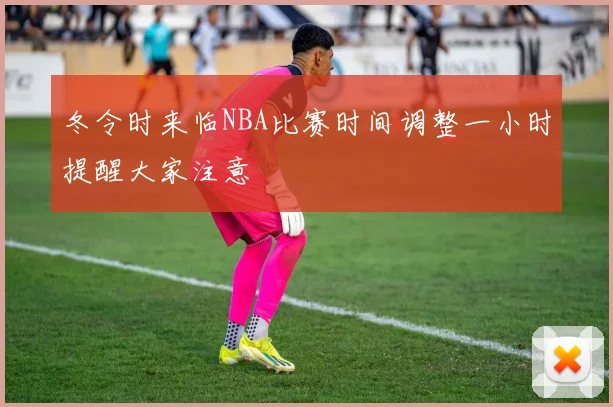 冬令时来临NBA比赛时间调整一小时提醒大家注意