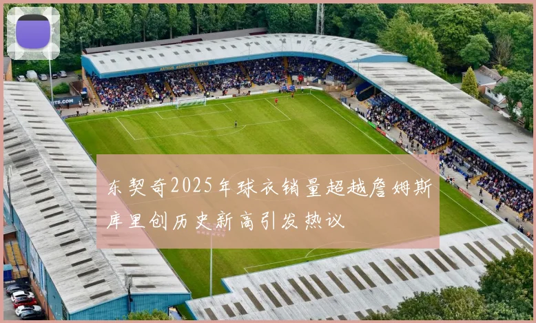 东契奇2025年球衣销量超越詹姆斯库里创历史新高引发热议