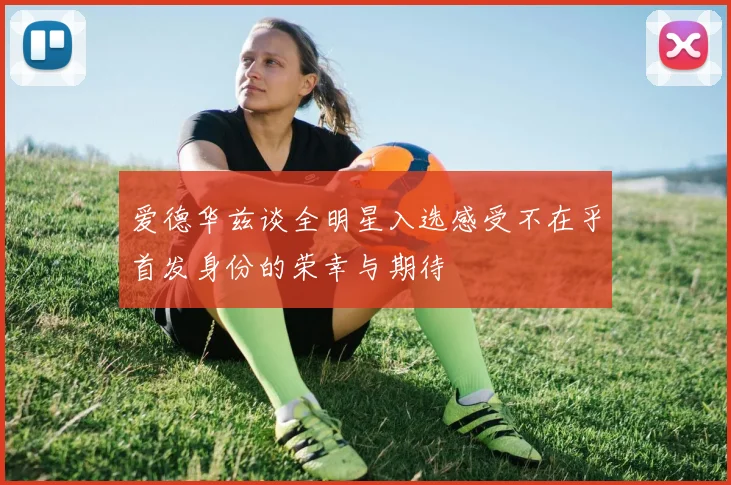 爱德华兹谈全明星入选感受不在乎首发身份的荣幸与期待