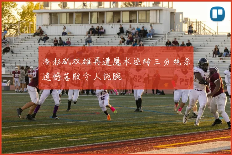 洛杉矶双雄再遭魔术逆转三分绝杀遗憾落败令人扼腕