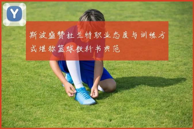 斯波盛赞杜兰特职业态度与训练方式堪称篮球教科书典范