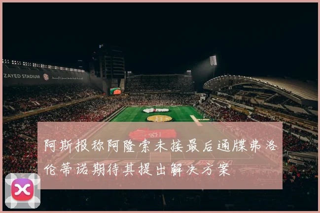 阿斯报称阿隆索未接最后通牒弗洛伦蒂诺期待其提出解决方案