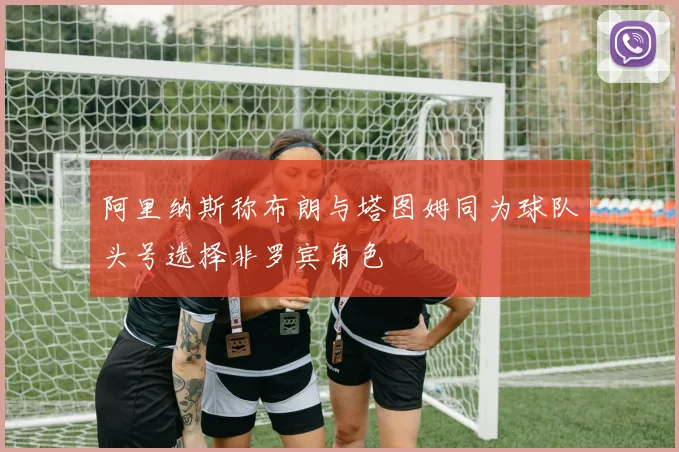 阿里纳斯称布朗与塔图姆同为球队头号选择非罗宾角色