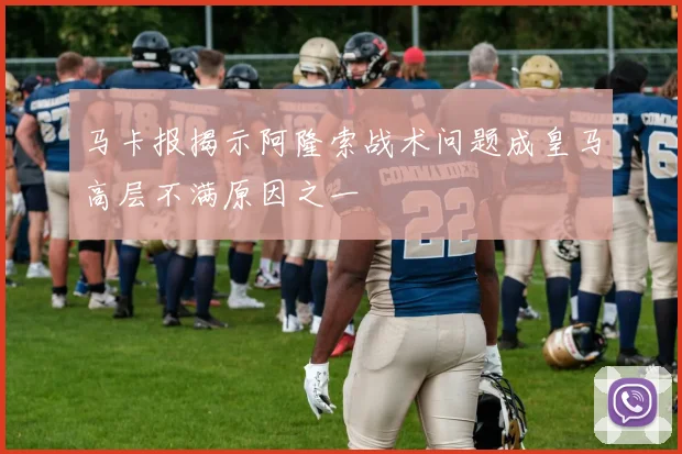 马卡报揭示阿隆索战术问题成皇马高层不满原因之一