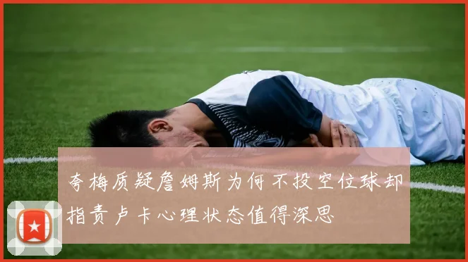 夸梅质疑詹姆斯为何不投空位球却指责卢卡心理状态值得深思