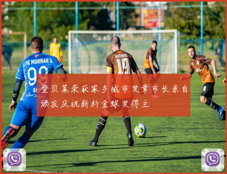 登贝莱荣获家乡城市奖章市长亲自颁发庆祝新科金球奖得主