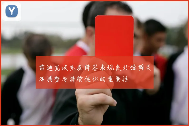 雷迪克谈先发阵容表现良好强调灵活调整与持续优化的重要性