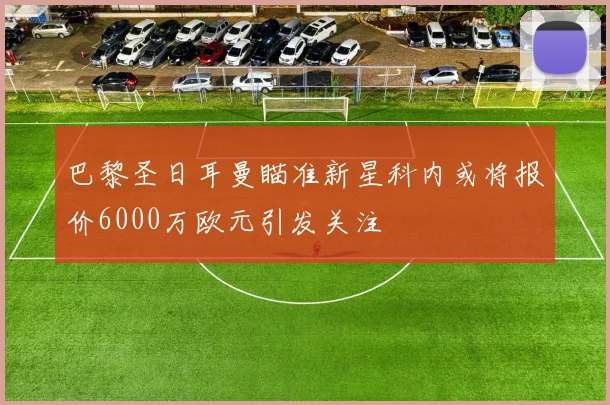 巴黎圣日耳曼瞄准新星科内或将报价6000万欧元引发关注