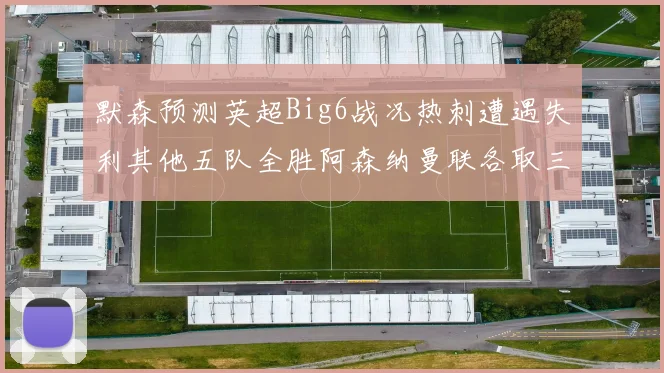 默森预测英超Big6战况热刺遭遇失利其他五队全胜阿森纳曼联各取三分