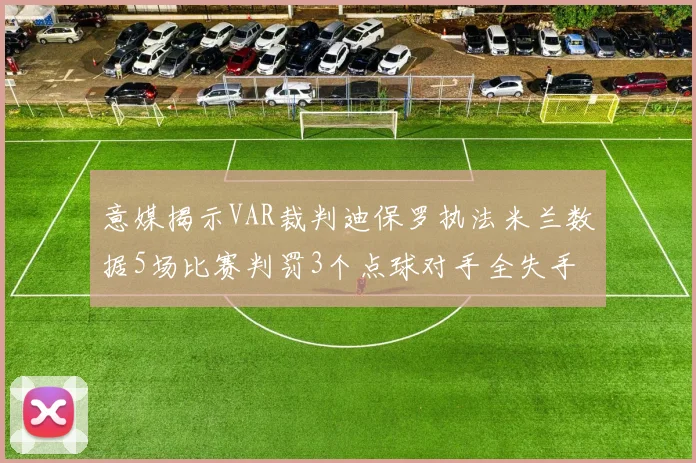 意媒揭示VAR裁判迪保罗执法米兰数据5场比赛判罚3个点球对手全失手